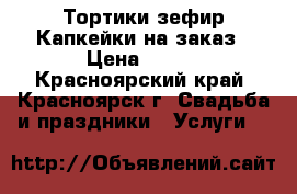 Тортики,зефир,Капкейки на заказ › Цена ­ 650 - Красноярский край, Красноярск г. Свадьба и праздники » Услуги   
